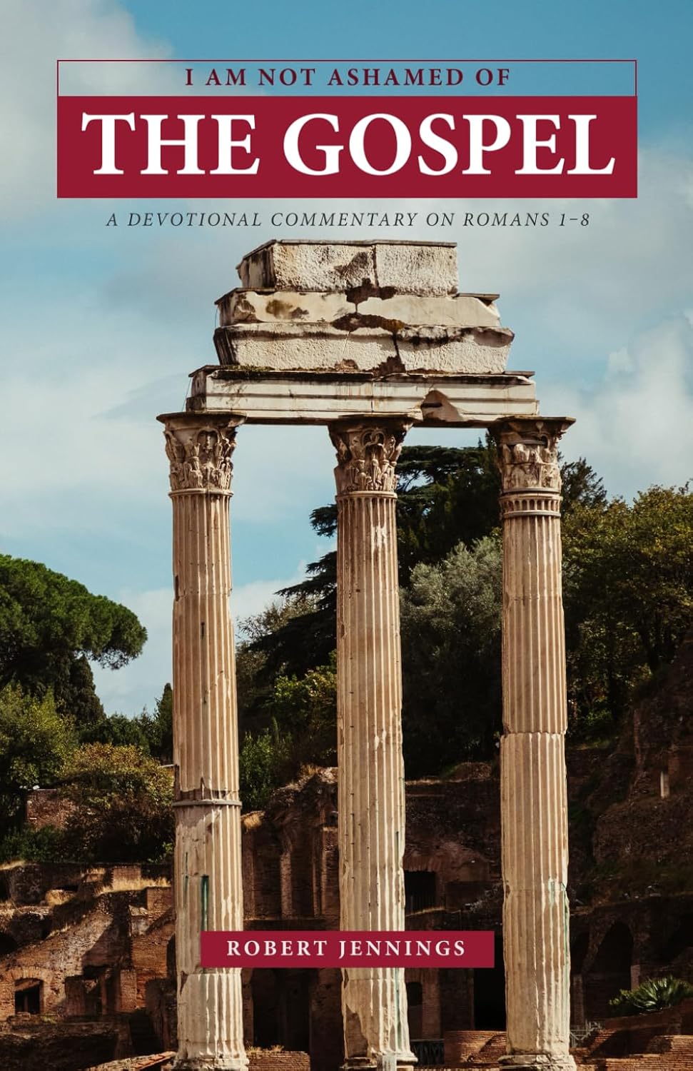 I Am Not Ashamed of The Gospel: A Devotional Commentary on Romans 1–8 by Bob Jennings