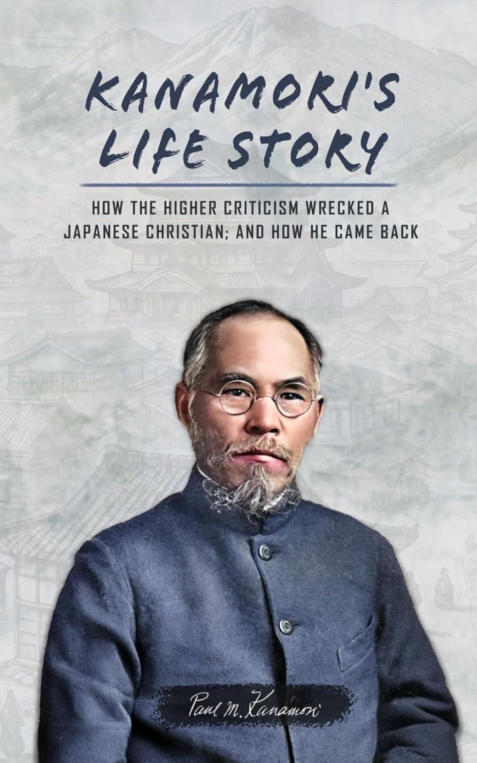 Kanamori's Life Story: How the Higher Criticism Wrecked a Japanese Christian; and How He Came Back